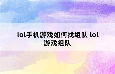 lol手机游戏如何找组队 lol游戏组队